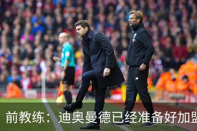 前教练：迪奥曼德已经准备好加盟豪门，他让我想起亚马尔