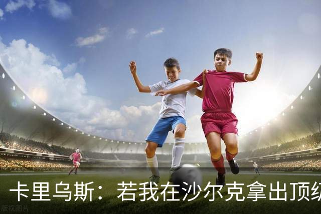 卡里乌斯：若我在沙尔克拿出顶级表现，相信能重返克洛普的国家队