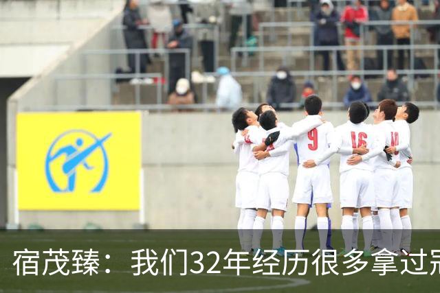 宿茂臻：我们32年经历很多拿过冠军，有低谷希望媒体和球迷理解