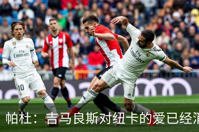 帕杜：吉马良斯对纽卡的爱已经消失，管理层应想办法多卖点钱