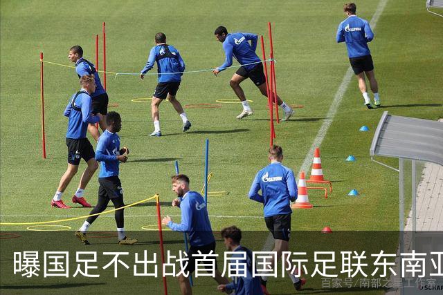 曝国足不出战首届国际足联东南亚杯 窗口期将参加邀请赛