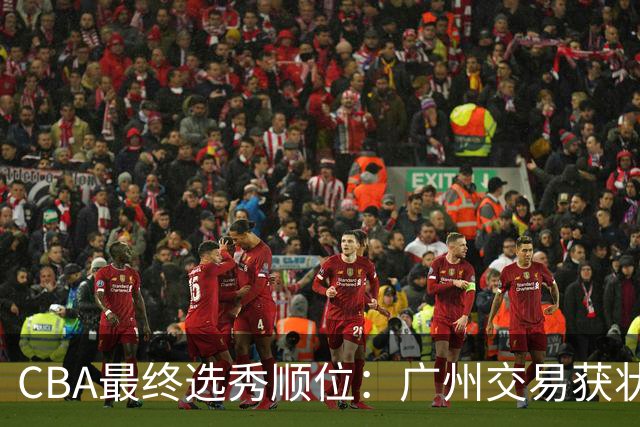 CBA最终选秀顺位：广州交易获状元签宁波交易获探花签 江苏保留榜眼签